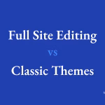 Full Site Editing vs Classic Themes