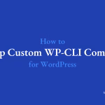 How to Develop Custom WP-CLI Commands for WordPress?