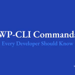 Essential WP-CLI Commands Every WordPress Developer Should Know